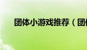团体小游戏推荐（团体小游戏有哪些）