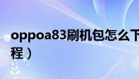 oppoa83刷机包怎么下载（oppoa83刷机教程）