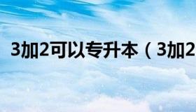 3加2可以专升本（3加2专升本有哪些学校）
