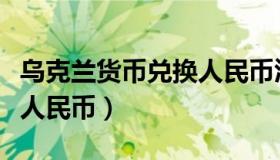 乌克兰货币兑换人民币汇率（乌克兰货币兑换人民币）