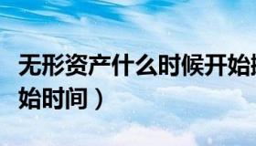 无形资产什么时候开始摊销（无形资产摊销开始时间）
