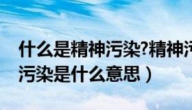 什么是精神污染?精神污染有什么危害（精神污染是什么意思）
