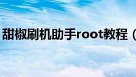 甜椒刷机助手root教程（甜椒刷机助手官网）