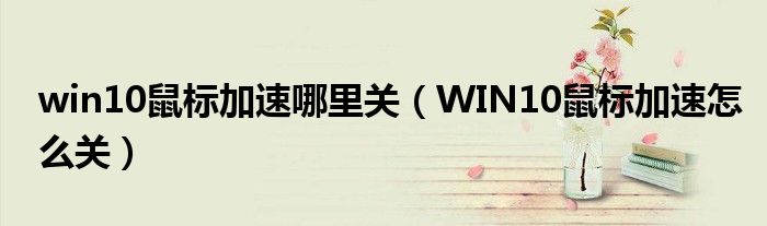 win10鼠标加速哪里关（WIN10鼠标加速怎么关）