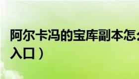 阿尔卡冯的宝库副本怎么进（阿尔卡冯的宝库入口）