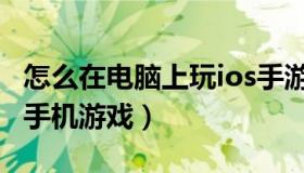怎么在电脑上玩ios手游（怎么在电脑上玩ios手机游戏）