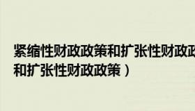 紧缩性财政政策和扩张性财政政策的特点（紧缩性财政政策和扩张性财政政策）