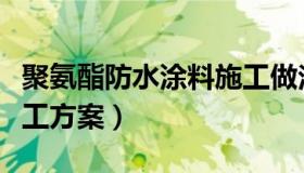 聚氨酯防水涂料施工做法（聚氨酯防水涂料施工方案）