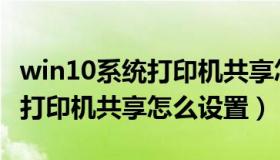 win10系统打印机共享怎么设置（win10电脑打印机共享怎么设置）