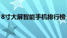 8寸大屏智能手机排行榜（8寸大屏智能手机）