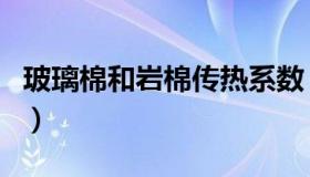 玻璃棉和岩棉传热系数（玻璃棉和岩棉的区别）