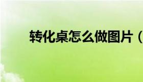 转化桌怎么做图片（转化桌怎么做）