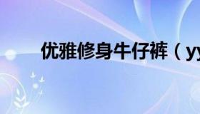 优雅修身牛仔裤（yy小说女主角多）