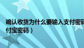 确认收货为什么要输入支付密码（确认收货为什么要输入支付宝密码）
