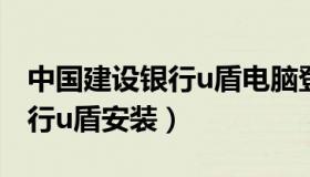 中国建设银行u盾电脑登录步骤（中国建设银行u盾安装）