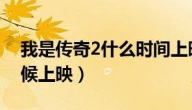 我是传奇2什么时间上映（我是传奇2什么时候上映）