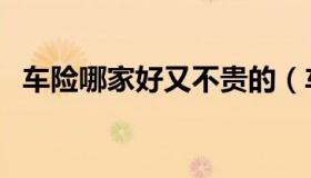 车险哪家好又不贵的（车险那家便宜又好）