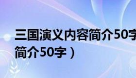 三国演义内容简介50字以内（三国演义内容简介50字）