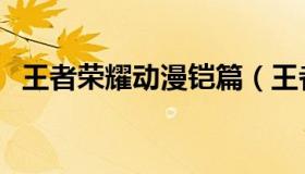 王者荣耀动漫铠篇（王者荣耀动漫有哪些）