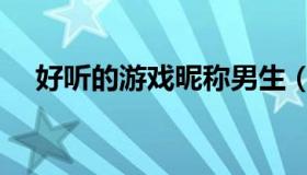 好听的游戏昵称男生（好听的游戏称号）