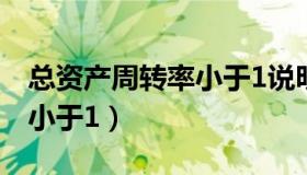 总资产周转率小于1说明什么（总资产周转率小于1）