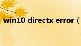 win10 directx error（win10 directx12）