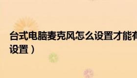 台式电脑麦克风怎么设置才能有声音（台式电脑麦克风怎么设置）