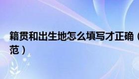 籍贯和出生地怎么填写才正确（籍贯和出生地怎么填写才规范）