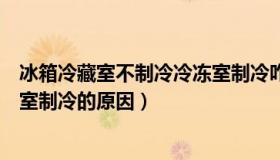 冰箱冷藏室不制冷冷冻室制冷咋办（冰箱冷藏室不制冷冷冻室制冷的原因）