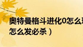 奥特曼格斗进化0怎么玩（奥特曼格斗进化0怎么发必杀）