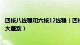 四核八线程和六核12线程（四核八线程和六核十二线程有多大差别）