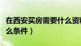 在西安买房需要什么资料（在西安买房需要什么条件）