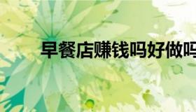 早餐店赚钱吗好做吗（早餐店赚钱）