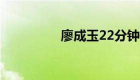 廖成玉22分钟在线看表。