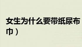 女生为什么要带纸尿布（女生为什么要带卫生巾）