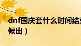 dnf国庆套什么时间结束（dnf国庆套什么时候出）