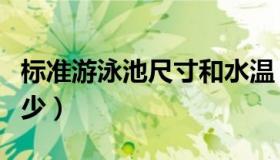 标准游泳池尺寸和水温（标准游泳池尺寸是多少）