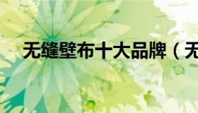 无缝壁布十大品牌（无缝壁布十大品牌）
