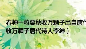 春种一粒粟秋收万颗子出自唐代诗人李绅的（春种一粒粟秋收万颗子唐代诗人李绅）