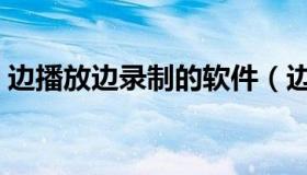 边播放边录制的软件（边播放边录制的软件）