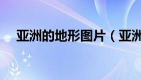 亚洲的地形图片（亚洲地形图是怎样的）