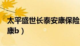 太平盛世长泰安康保险b款（太平盛世长泰安康b）