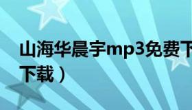 山海华晨宇mp3免费下载（山海华晨宇mp3下载）