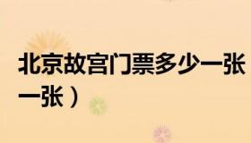 北京故宫门票多少一张（北京故宫门票多少钱一张）