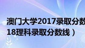 澳门大学2017录取分数（澳门大学 分数线2018理科录取分数线）