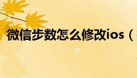微信步数怎么修改ios（微信步数怎么修改）