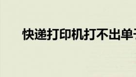 快递打印机打不出单子（快递打印机）