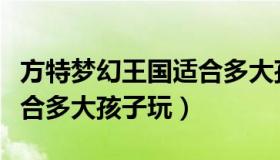 方特梦幻王国适合多大孩子（方特梦幻王国适合多大孩子玩）