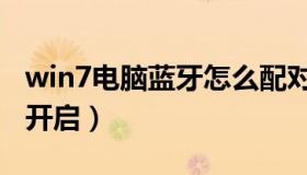 win7电脑蓝牙怎么配对（win7电脑蓝牙怎么开启）