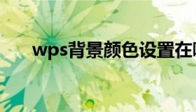 wps背景颜色设置在哪里（wps背景）